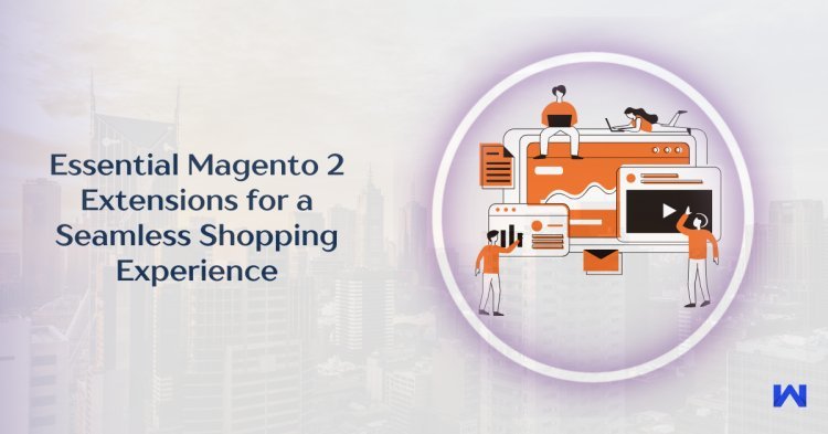 Essential Magento 2 Extensions for a Seamless Shopping Experience
