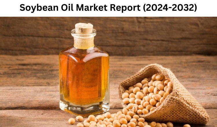 Soybean Oil Market Future Dynamics and Insights into the 2032