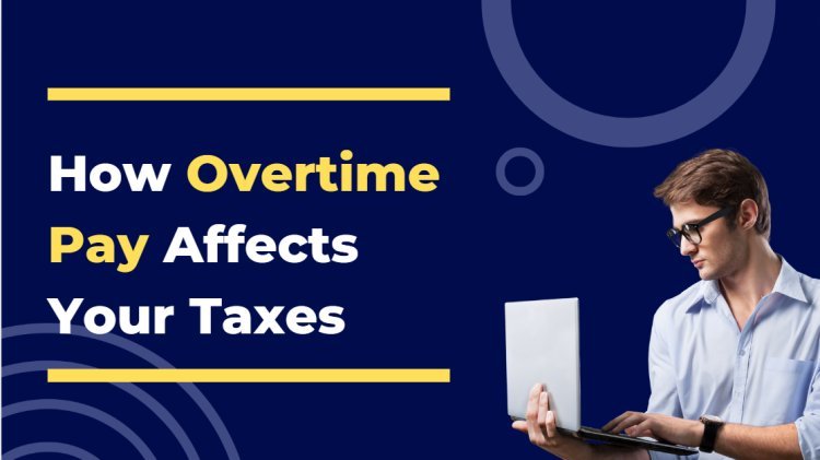 How Overtime Pay Affects Your Taxes: What You Need to Know