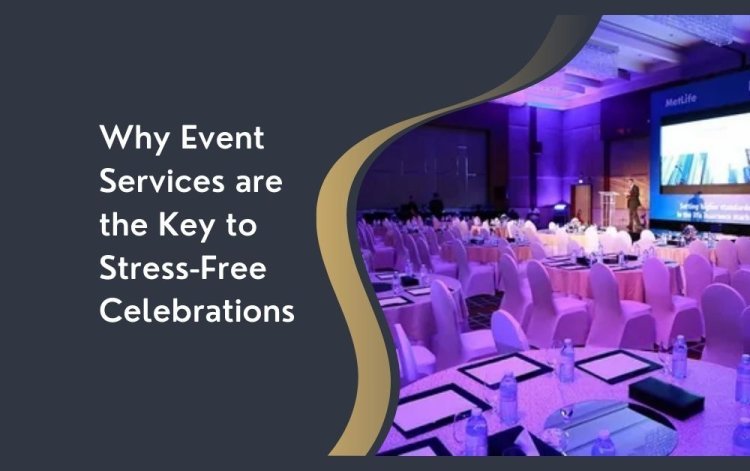 Why Event Services are the Key to Stress-Free Celebrations