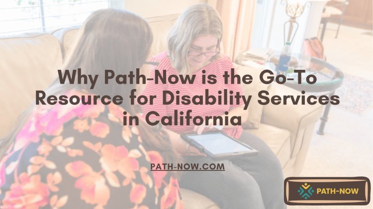 Why Path-Now is the Go-To Resource for Disability Services in California