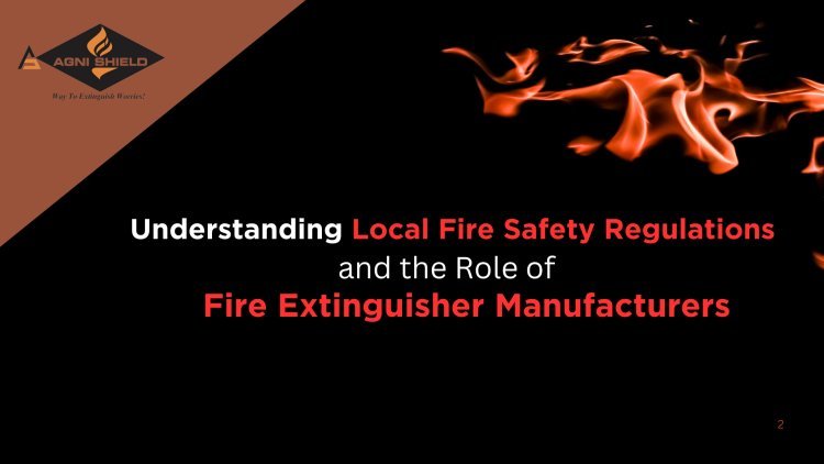 Understanding Local Fire Safety Regulations and the Role of Fire Extinguisher Manufacturers