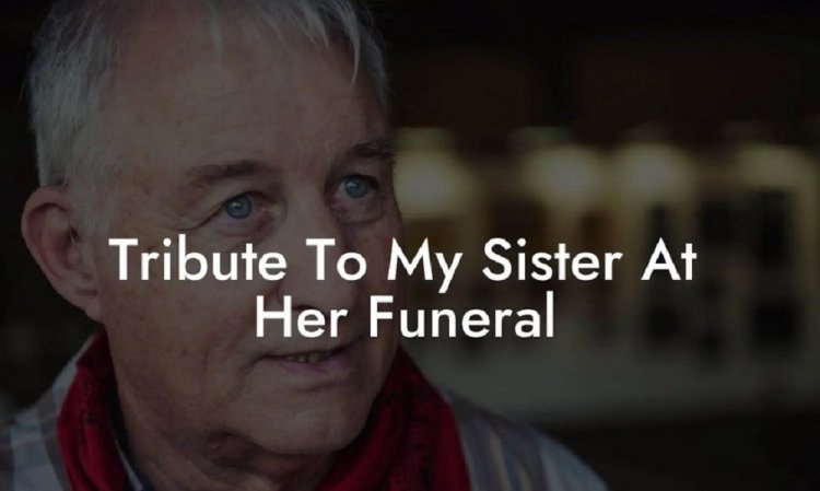 Learn How to Craft a Heartfelt and Memorable Tribute for Your Sister at Her Funeral, Inspiring You to Celebrate Her Life