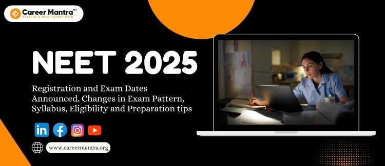 NEET 2025: Registration and Exam Dates Announced, Changes in Exam Pattern, Syllabus, Eligibility, and Preparation Tips