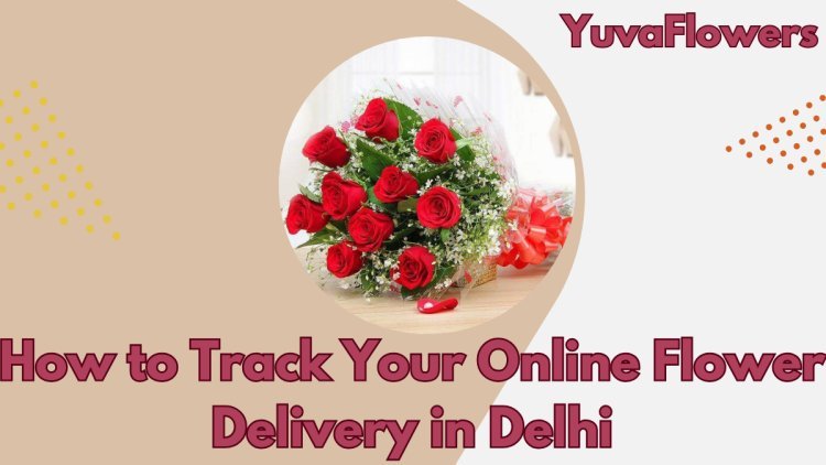 How to Track Your Online Flower Delivery in Delhi