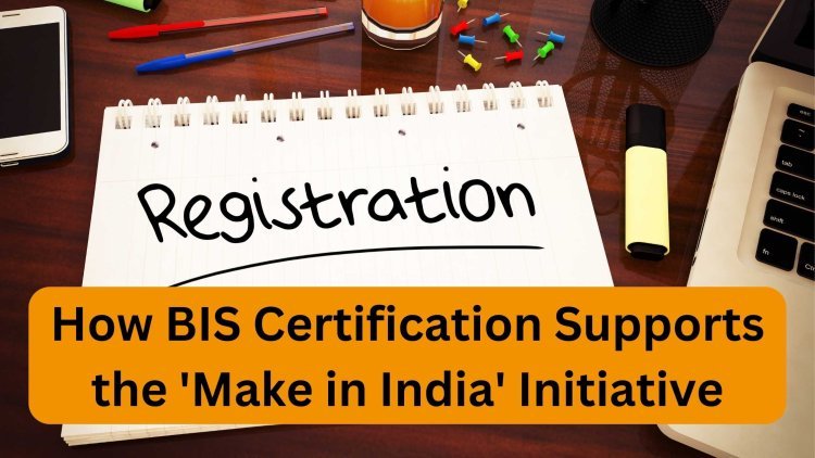 How BIS Certification Supports the 'Make in India' Initiative