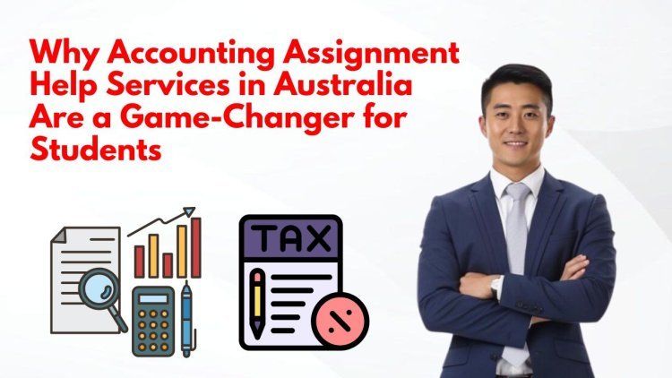 Why Accounting Assignment Help Services in Australia Are a Game-Changer for Students