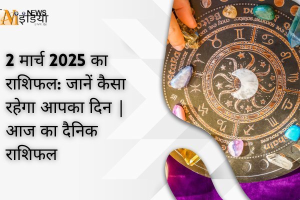 2 मार्च 2025 का राशिफल: जानें कैसा रहेगा आपका दिन | आज का दैनिक राशिफल