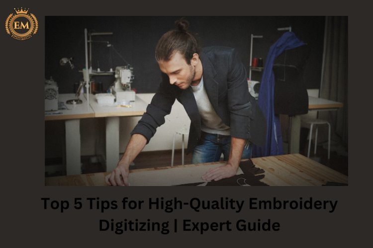 Top 5 Tips for High-Quality Embroidery Digitizing | Expert Guide